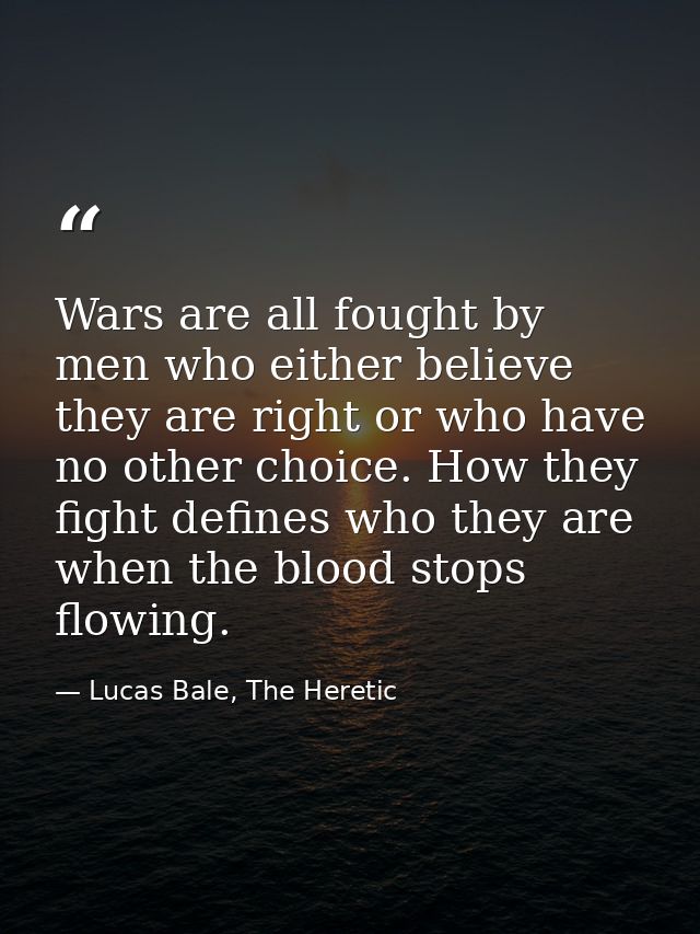 Wars are all fought by men who either believe they are right or who have no other choice. How they fight defines who the — Lucas Bale, The Heretic