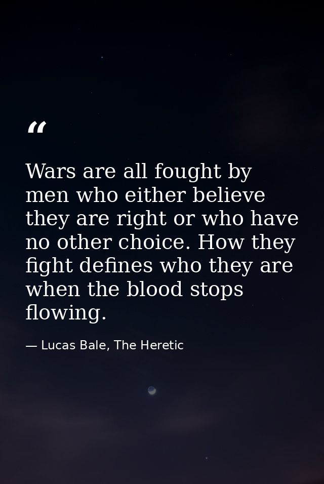 Wars are all fought by men who either believe they are right or who have no other choice. How they fight defines who the — Lucas Bale, The Heretic