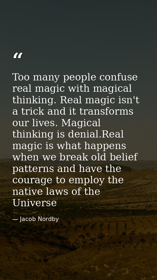 Too many people confuse real magic with magical thinking. Real magic isn't a trick and it transforms our lives. Magical  — Jacob Nordby