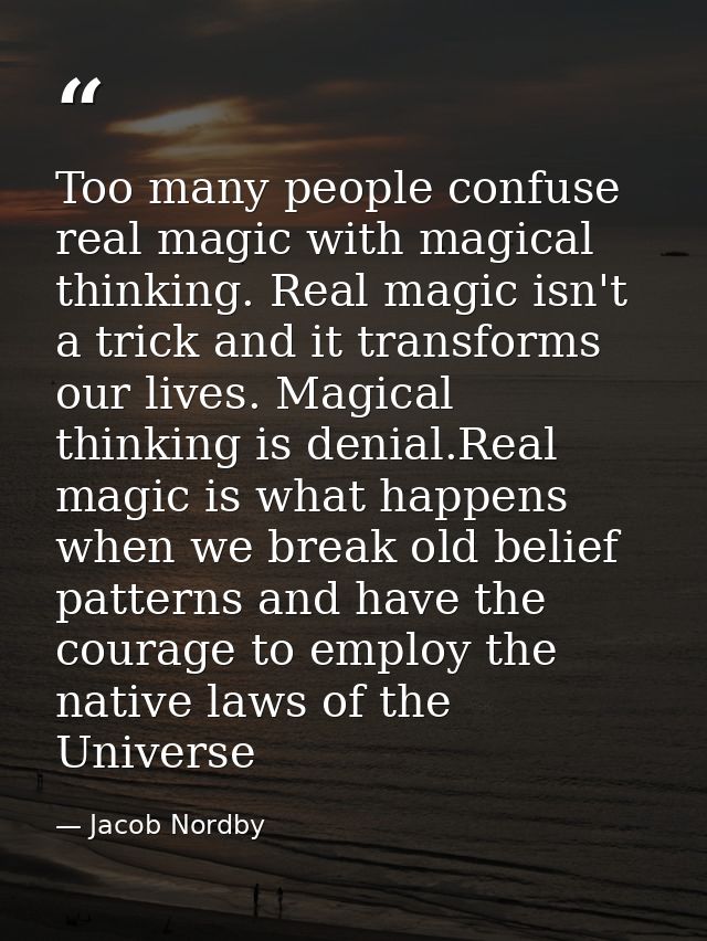 Too many people confuse real magic with magical thinking. Real magic isn't a trick and it transforms our lives. Magical  — Jacob Nordby