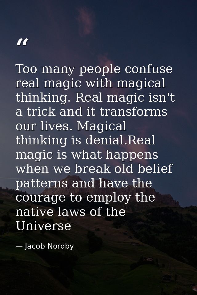 Too many people confuse real magic with magical thinking. Real magic isn't a trick and it transforms our lives. Magical  — Jacob Nordby