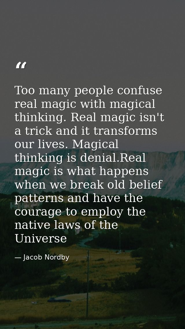 Too many people confuse real magic with magical thinking. Real magic isn't a trick and it transforms our lives. Magical  — Jacob Nordby