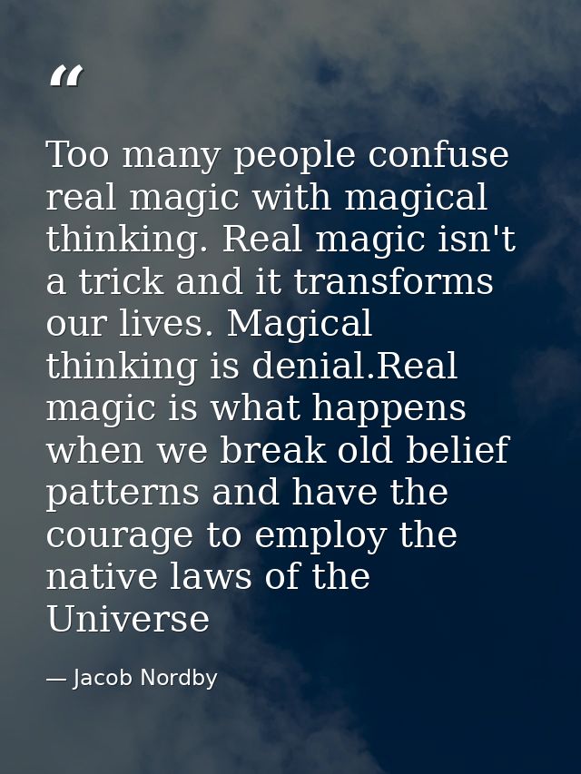 Too many people confuse real magic with magical thinking. Real magic isn't a trick and it transforms our lives. Magical  — Jacob Nordby