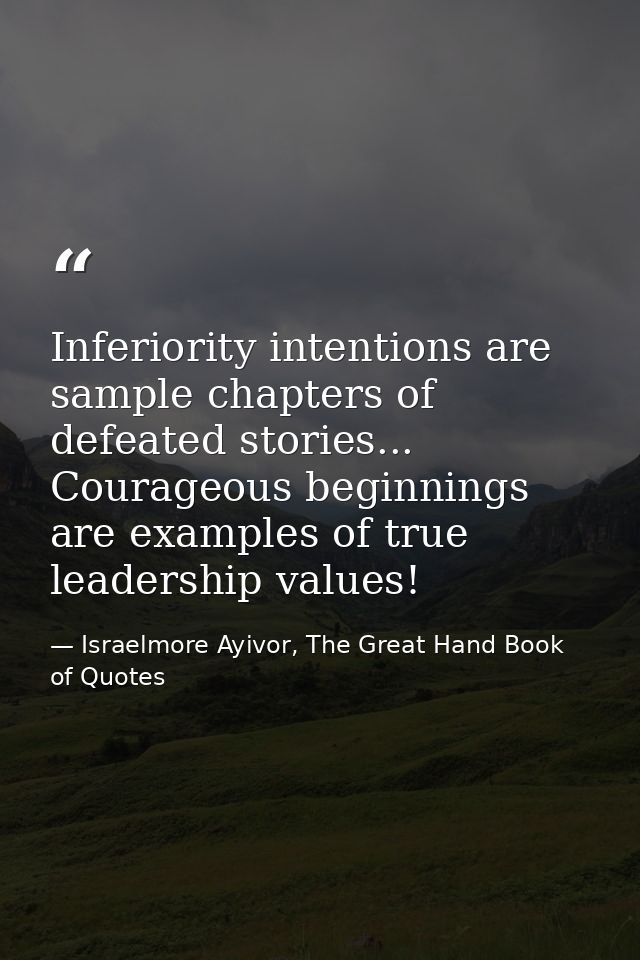 Inferiority intentions are sample chapters of defeated stories... Courageous beginnings are examples of true leadership  — Israelmore Ayivor, The Great Hand Book of Quotes
