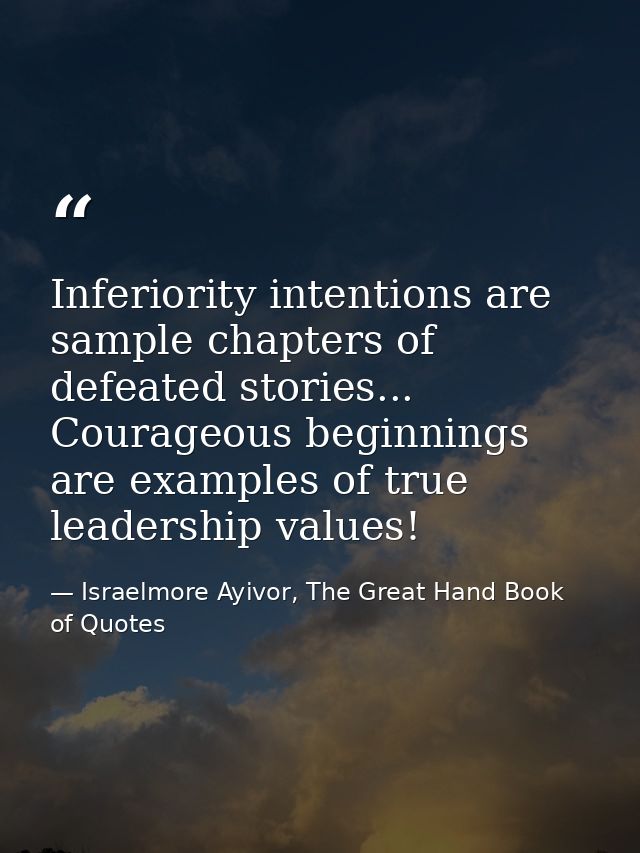 Inferiority intentions are sample chapters of defeated stories... Courageous beginnings are examples of true leadership  — Israelmore Ayivor, The Great Hand Book of Quotes