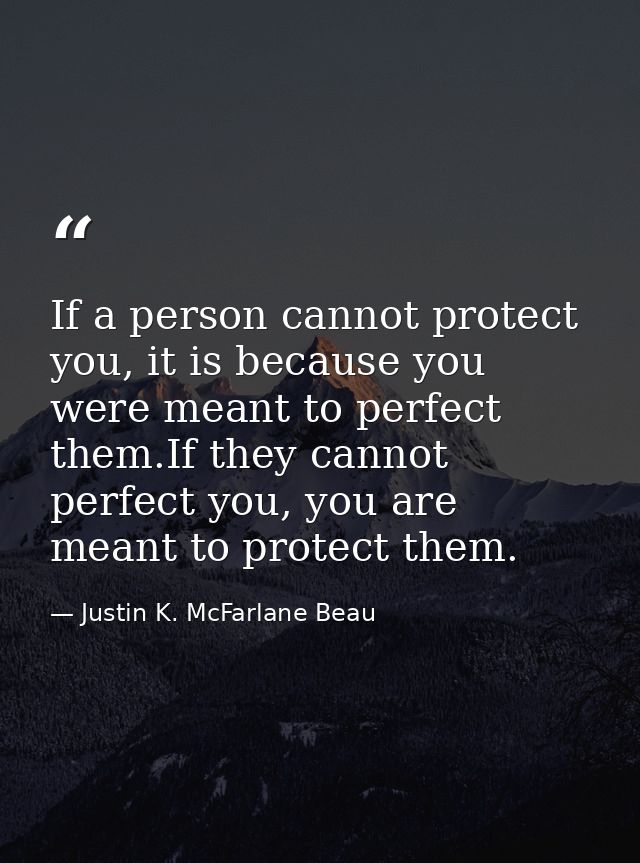 If a person cannot protect you, it is because you were meant to perfect them.If they cannot perfect you, you are meant t — Justin K. McFarlane Beau