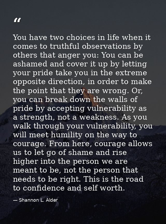 You have two choices in life when it comes to truthful observations by others that anger you: You can be ashamed and cov — Shannon L. Alder
