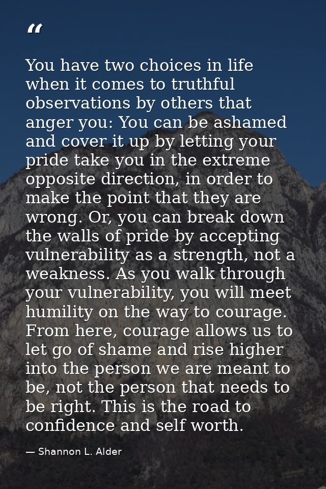 You have two choices in life when it comes to truthful observations by others that anger you: You can be ashamed and cov — Shannon L. Alder