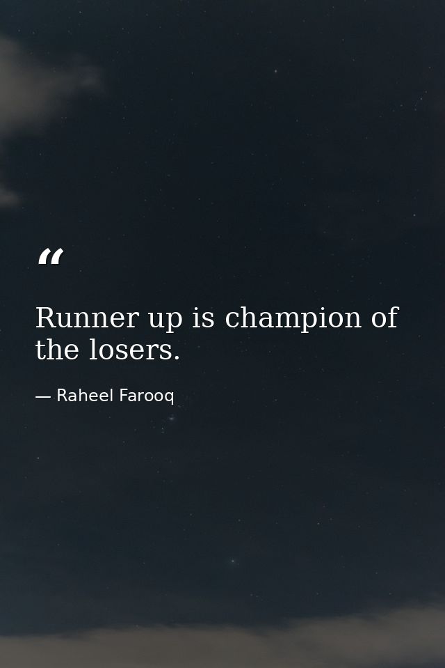 Runner up is champion of the losers. — Raheel Farooq