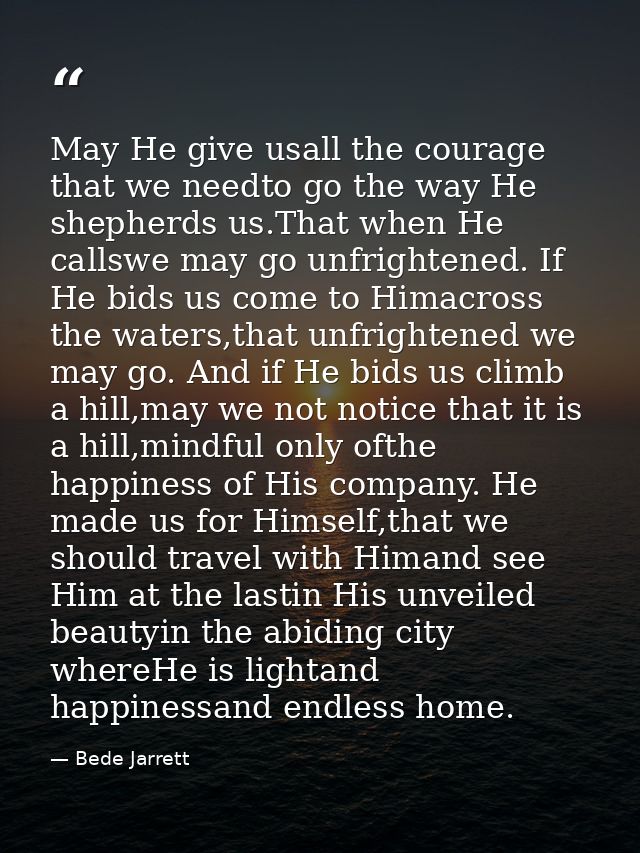 May He give usall the courage that we needto go the way He shepherds us.That when He callswe may go unfrightened. If He  — Bede Jarrett