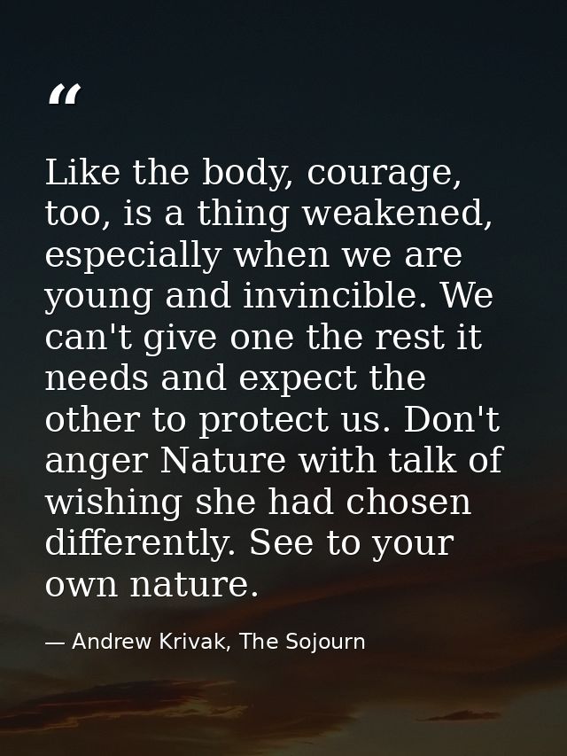 Like the body, courage, too, is a thing weakened, especially when we are young and invincible. We can't give one the res — Andrew Krivak, The Sojourn