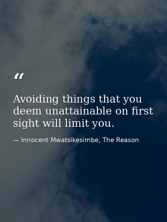 Avoiding things that you deem unattainable on first sight will limit you. — Innocent Mwatsikesimbe, The Reason