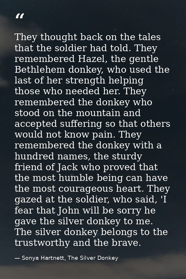 They thought back on the tales that the soldier had told. They remembered Hazel, the gentle Bethlehem donkey, who used t — Sonya Hartnett, The Silver Donkey