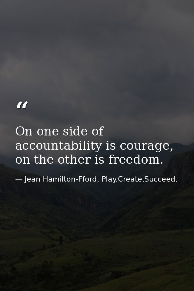 On one side of accountability is courage, on the other is freedom. — Jean Hamilton-Fford, Play.Create.Succeed.