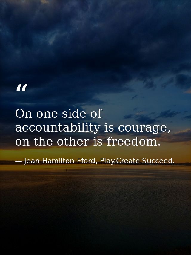 On one side of accountability is courage, on the other is freedom. — Jean Hamilton-Fford, Play.Create.Succeed.