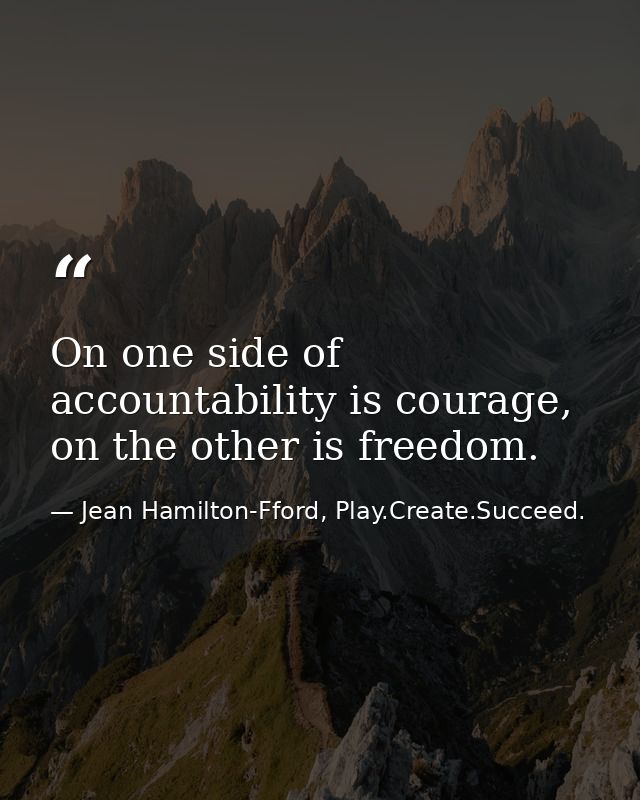 On one side of accountability is courage, on the other is freedom. — Jean Hamilton-Fford, Play.Create.Succeed.