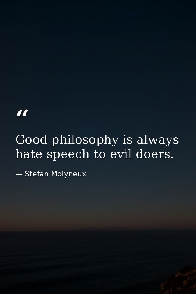 Good philosophy is always hate speech to evil doers. — Stefan Molyneux