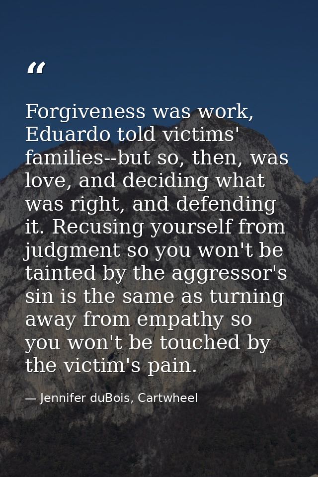 Forgiveness was work, Eduardo told victims' families--but so, then, was love, and deciding what was right, and defending — Jennifer duBois, Cartwheel