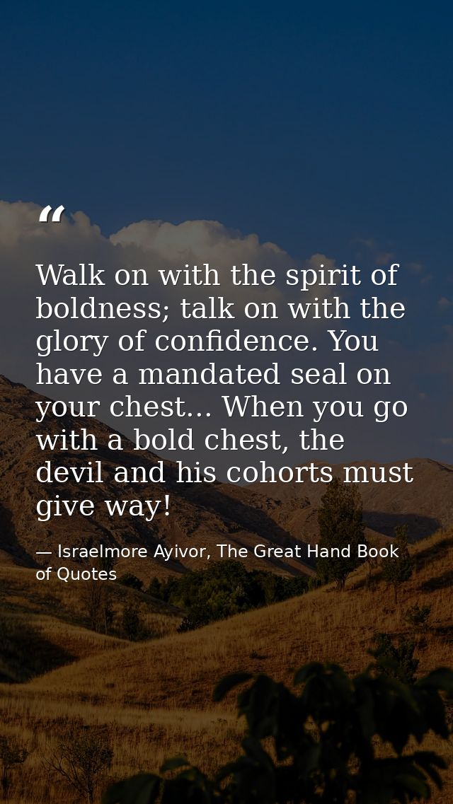Walk on with the spirit of boldness; talk on with the glory of confidence. You have a mandated seal on your chest... Whe — Israelmore Ayivor, The Great Hand Book of Quotes