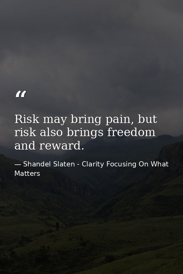 Risk may bring pain, but risk also brings freedom and reward. — Shandel Slaten - Clarity Focusing On What Matters