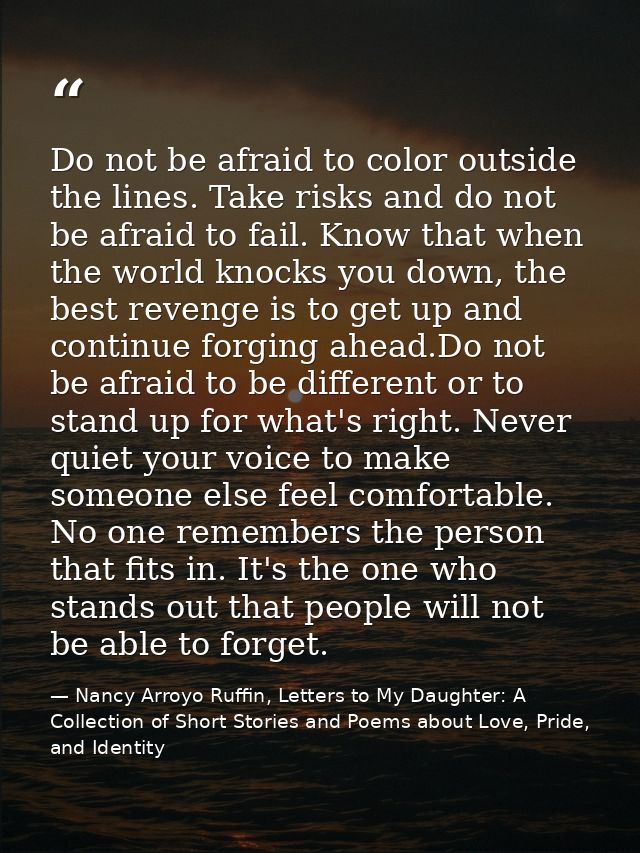 Do not be afraid to color outside the lines. Take risks and do not be afraid to fail. Know that when the world knocks yo — Nancy Arroyo Ruffin, Letters to My Daughter: A Collection of Short Stories and Poems about Love, Pride, and Identity