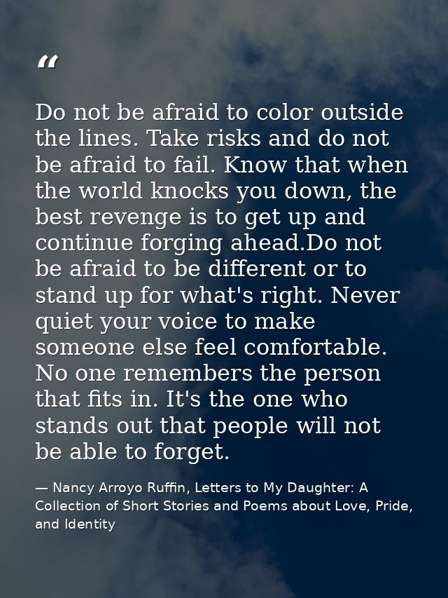 Do not be afraid to color outside the lines. Take risks and do not be afraid to fail. Know that when the world knocks yo — Nancy Arroyo Ruffin, Letters to My Daughter: A Collection of Short Stories and Poems about Love, Pride, and Identity