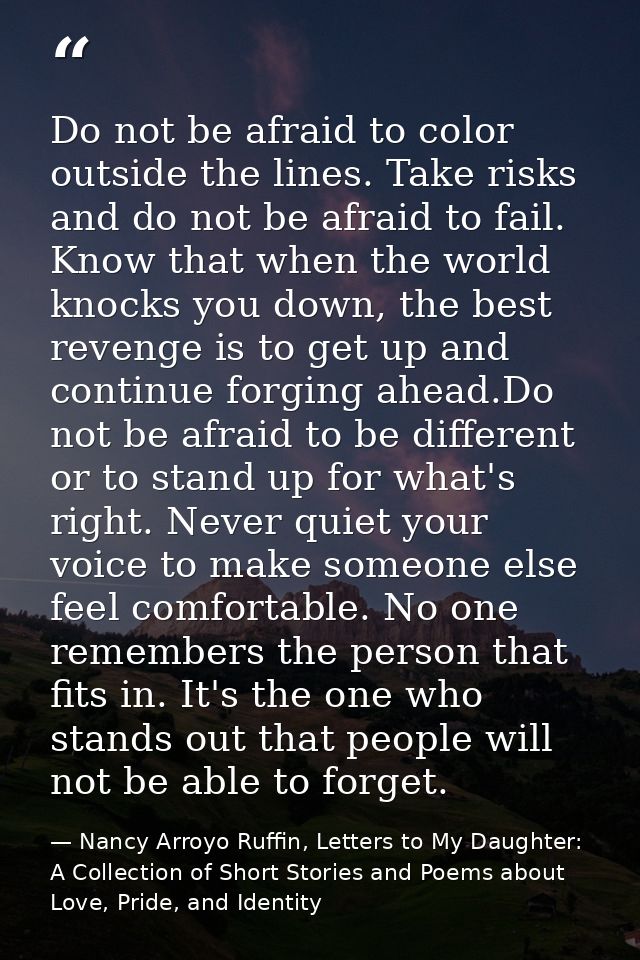 Do not be afraid to color outside the lines. Take risks and do not be afraid to fail. Know that when the world knocks yo — Nancy Arroyo Ruffin, Letters to My Daughter: A Collection of Short Stories and Poems about Love, Pride, and Identity