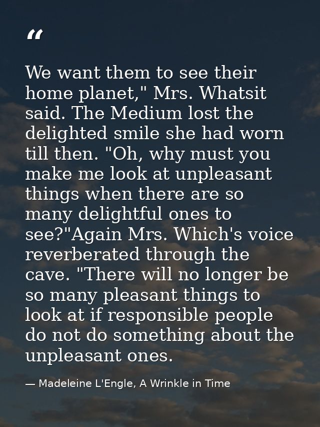 We want them to see their home planet," Mrs. Whatsit said. The Medium lost the delighted smile she had worn till then. " — Madeleine L'Engle, A Wrinkle in Time