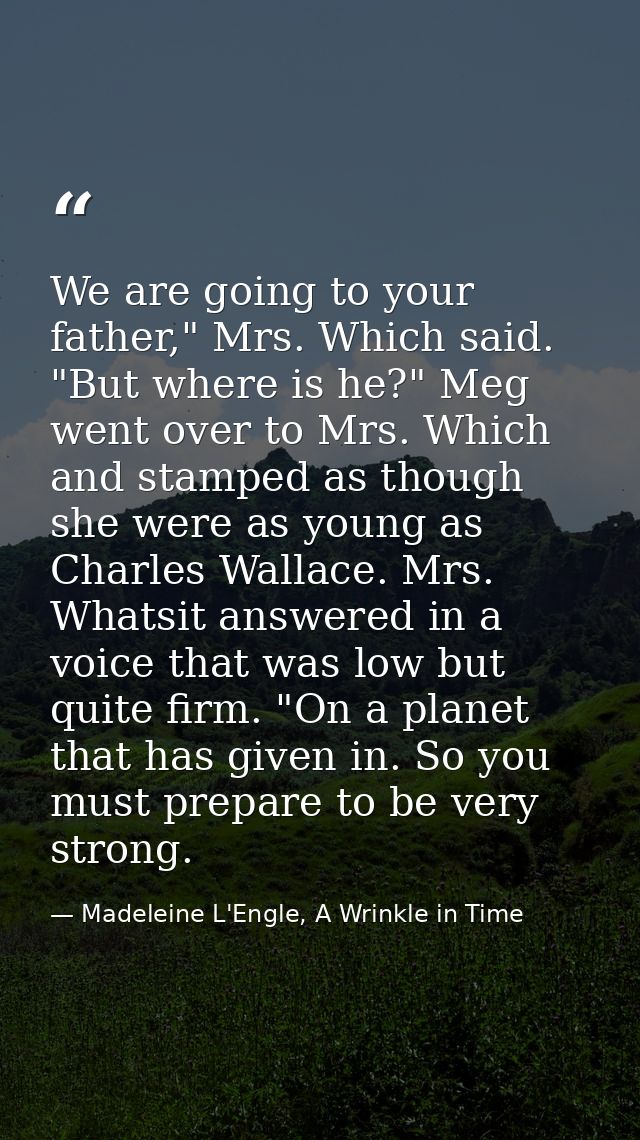 We are going to your father," Mrs. Which said. "But where is he?" Meg went over to Mrs. Which and stamped as though she  — Madeleine L'Engle, A Wrinkle in Time