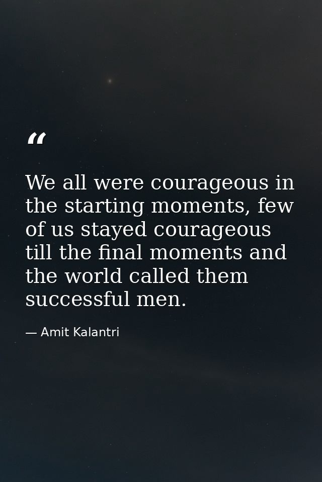 We all were courageous in the starting moments, few of us stayed courageous till the final moments and the world called  — Amit Kalantri