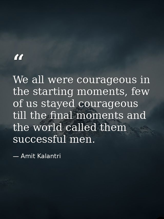 We all were courageous in the starting moments, few of us stayed courageous till the final moments and the world called  — Amit Kalantri