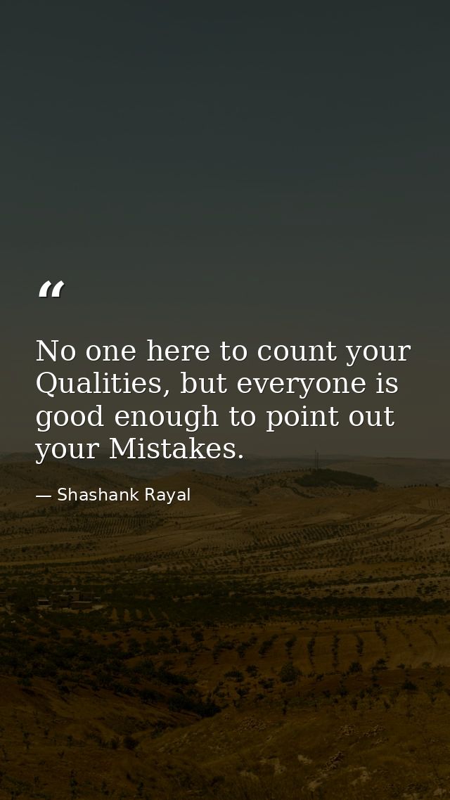 No one here to count your Qualities, but everyone is good enough to point out your Mistakes. — Shashank Rayal