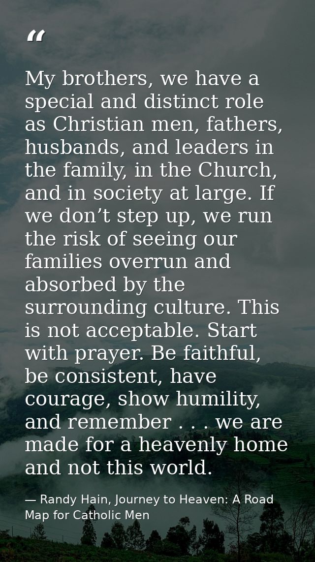 My brothers, we have a special and distinct role as Christian men, fathers, husbands, and leaders in the family, in the  — Randy Hain, Journey to Heaven: A Road Map for Catholic Men