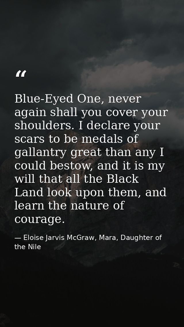 Blue-Eyed One, never again shall you cover your shoulders. I declare your scars to be medals of gallantry great than any — Eloise Jarvis McGraw, Mara, Daughter of the Nile