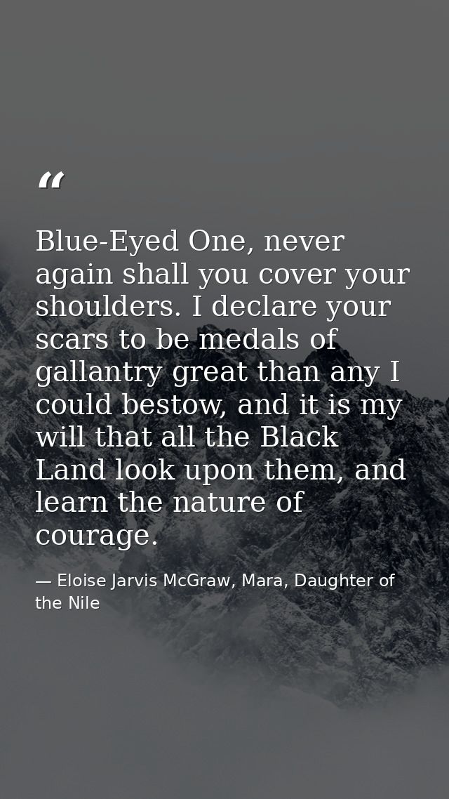 Blue-Eyed One, never again shall you cover your shoulders. I declare your scars to be medals of gallantry great than any — Eloise Jarvis McGraw, Mara, Daughter of the Nile