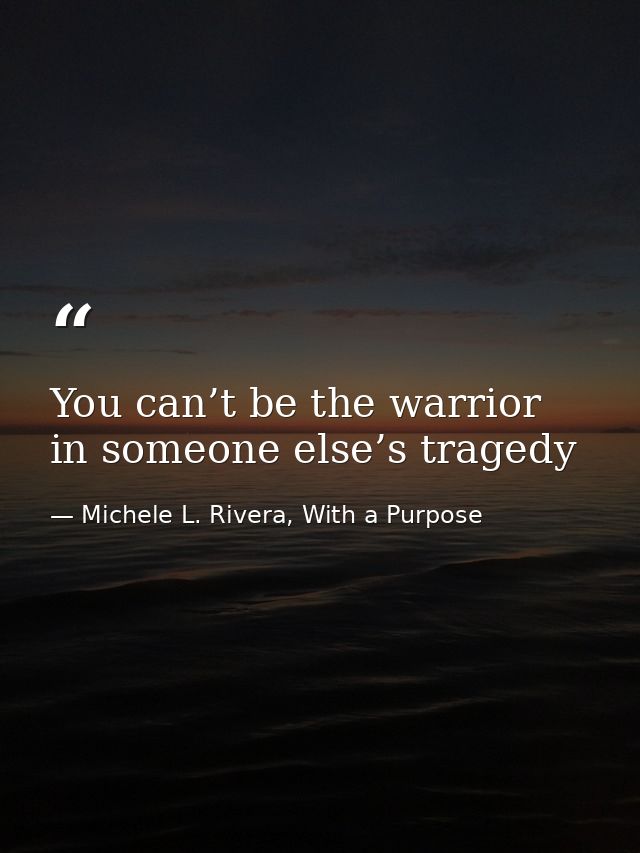 You can’t be the warrior in someone else’s tragedy — Michele L. Rivera, With a Purpose
