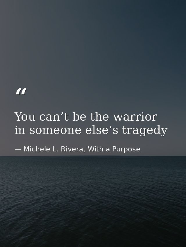 You can’t be the warrior in someone else’s tragedy — Michele L. Rivera, With a Purpose