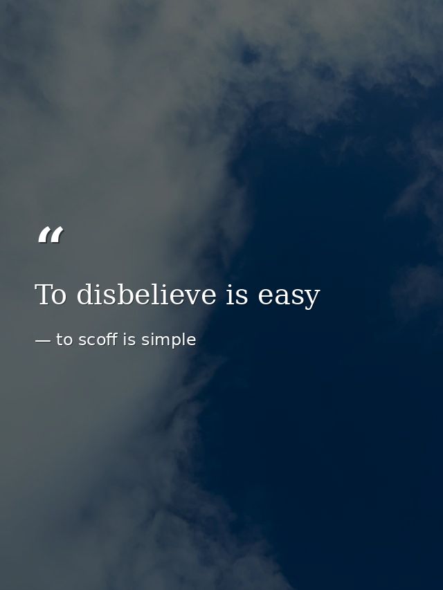 To disbelieve is easy — to scoff is simple
