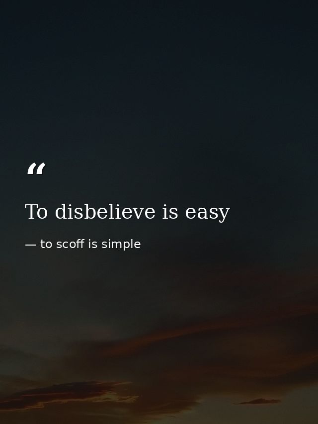 To disbelieve is easy — to scoff is simple