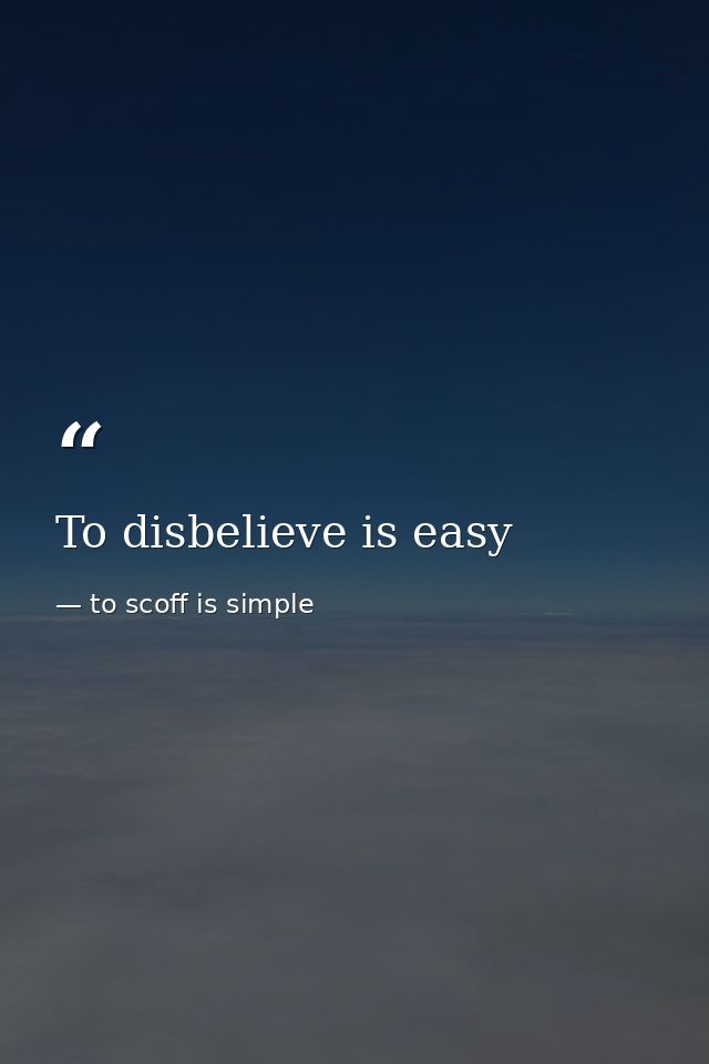 To disbelieve is easy — to scoff is simple