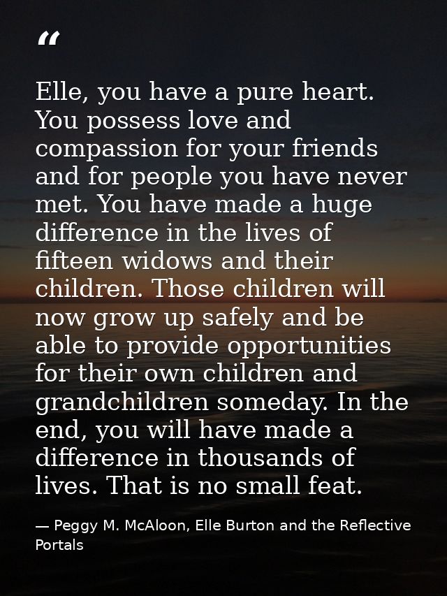 Elle, you have a pure heart. You possess love and compassion for your friends and for people you have never met. You hav — Peggy M. McAloon, Elle Burton and the Reflective Portals