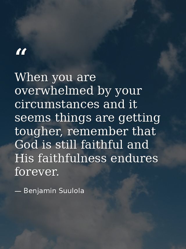 When you are overwhelmed by your circumstances and it seems things are getting tougher, remember that God is still faith — Benjamin Suulola