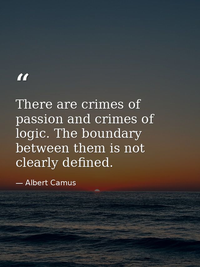 There are crimes of passion and crimes of logic. The boundary between them is not clearly defined. — Albert Camus