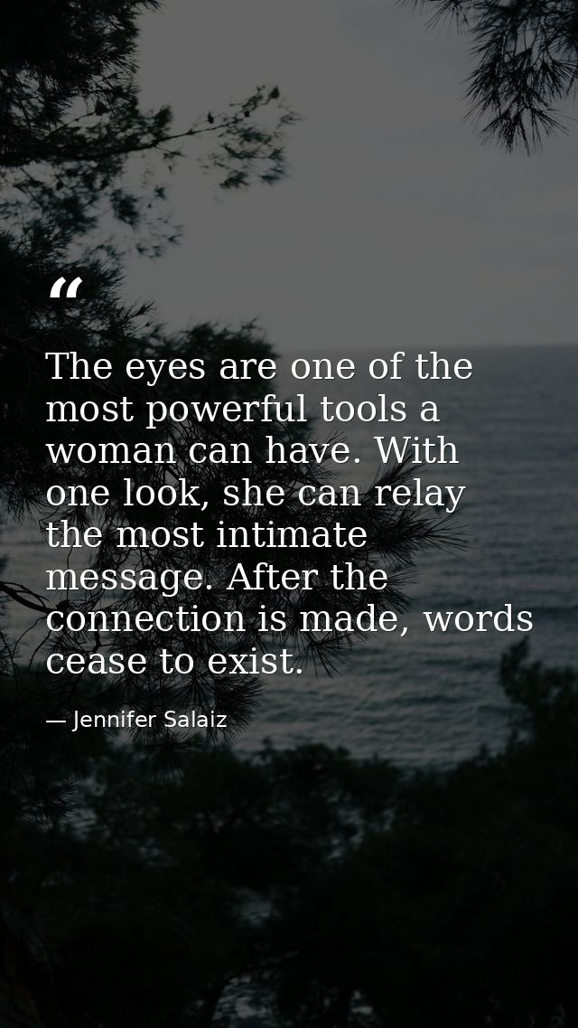 The eyes are one of the most powerful tools a woman can have. With one look, she can relay the most intimate message. Af — Jennifer Salaiz