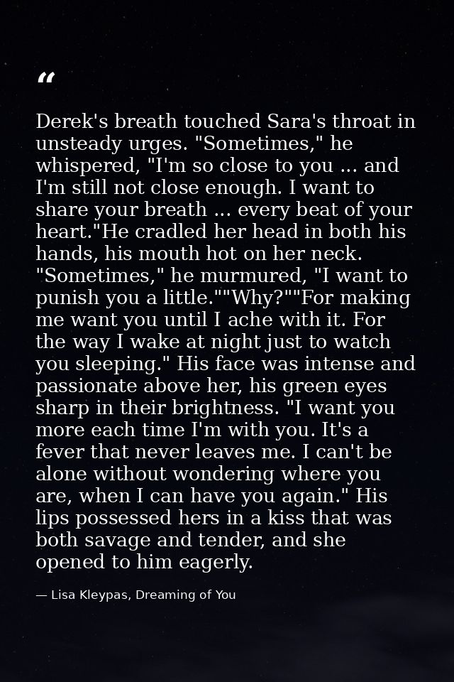 Derek's breath touched Sara's throat in unsteady urges. "Sometimes," he whispered, "I'm so close to you ... and I'm stil — Lisa Kleypas, Dreaming of You