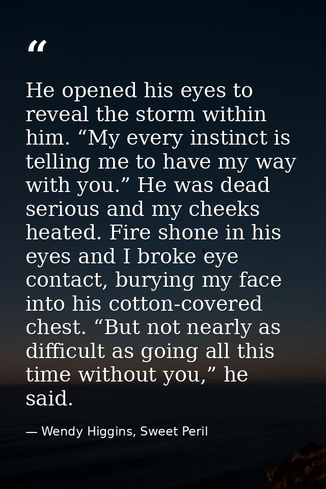 He opened his eyes to reveal the storm within him. “My every instinct is telling me to have my way with you.” He was dea — Wendy Higgins, Sweet Peril
