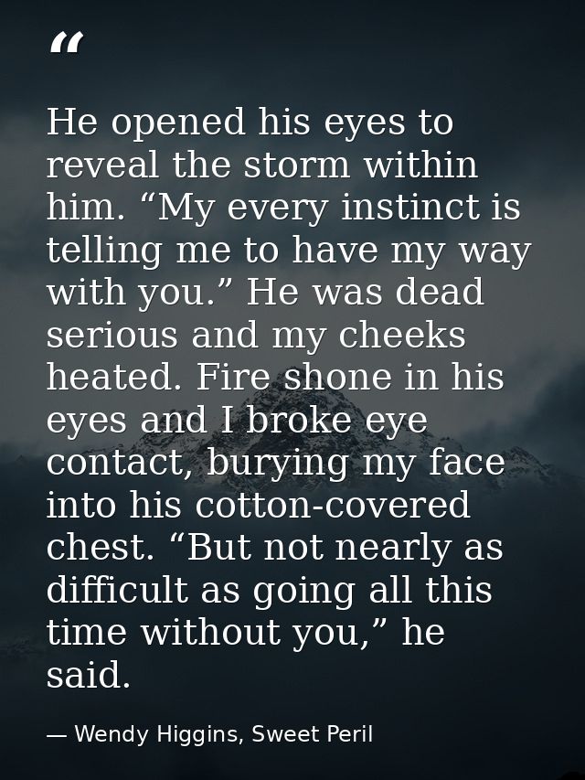 He opened his eyes to reveal the storm within him. “My every instinct is telling me to have my way with you.” He was dea — Wendy Higgins, Sweet Peril