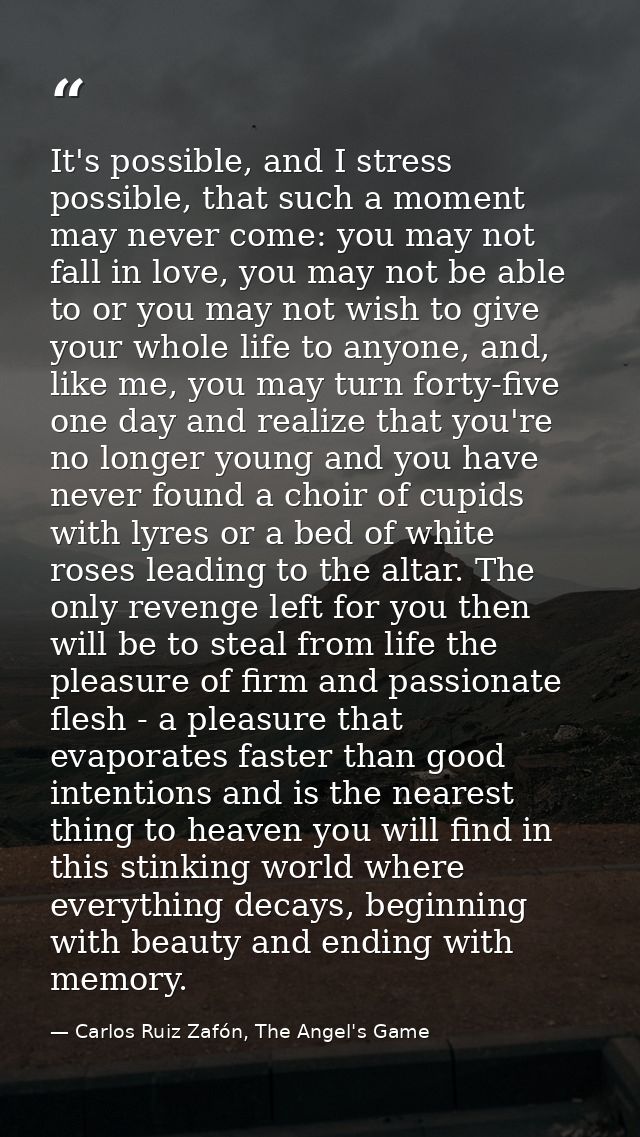 It's possible, and I stress possible, that such a moment may never come: you may not fall in love, you may not be able t — Carlos Ruiz Zafón, The Angel's Game
