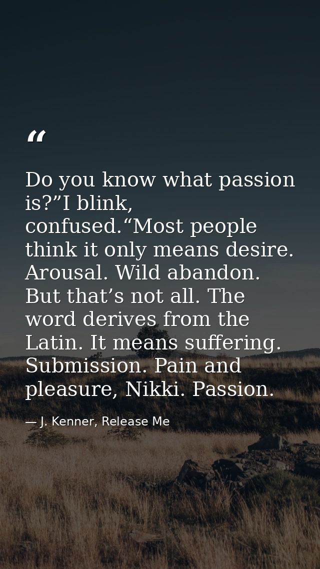 Do you know what passion is?”I blink, confused.“Most people think it only means desire. Arousal. Wild abandon. But that’ — J. Kenner, Release Me