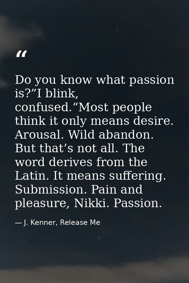 Do you know what passion is?”I blink, confused.“Most people think it only means desire. Arousal. Wild abandon. But that’ — J. Kenner, Release Me